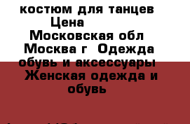 костюм для танцев › Цена ­ 1 000 - Московская обл., Москва г. Одежда, обувь и аксессуары » Женская одежда и обувь   